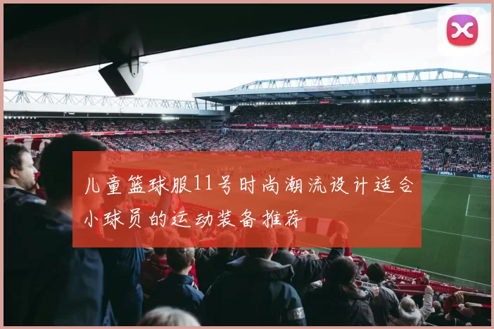 儿童篮球服11号时尚潮流设计适合小球员的运动装备推荐