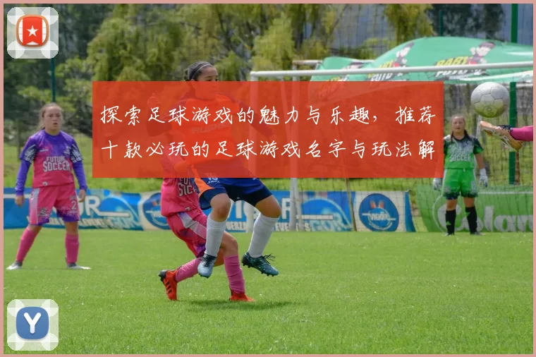 探索足球游戏的魅力与乐趣，推荐十款必玩的足球游戏名字与玩法解析