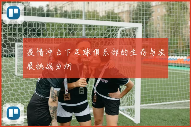 疫情冲击下足球俱乐部的生存与发展挑战分析