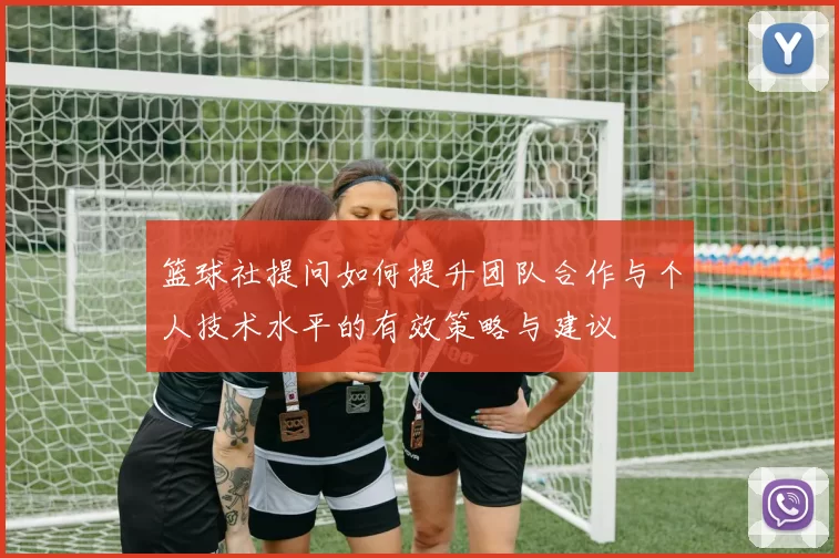 篮球社提问如何提升团队合作与个人技术水平的有效策略与建议