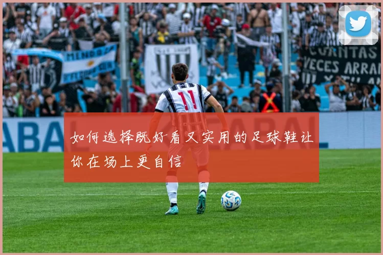 如何选择既好看又实用的足球鞋让你在场上更自信