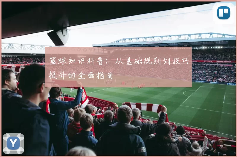 篮球知识科普：从基础规则到技巧提升的全面指南
